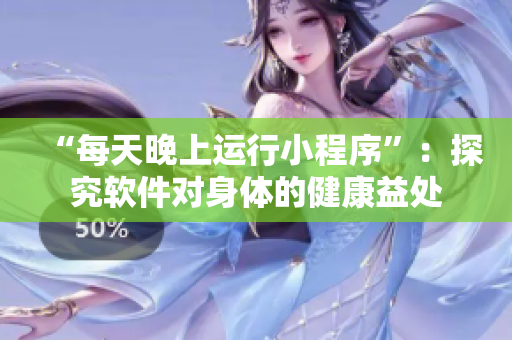 “每天晚上运行小程序”：探究软件对身体的健康益处