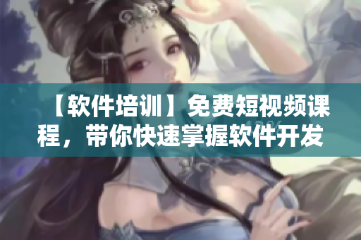【软件培训】免费短视频课程,带你快速掌握软件开发技能! 【软件培训】免费短视频课程,带你快速掌握软件开发技能!