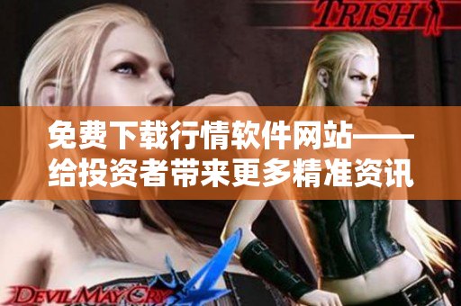 免费下载行情软件网站——给投资者带来更多精准资讯! 免费下载行情软件网站——给投资者带来更多精准资讯!