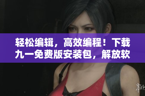 轻松编辑，高效编程！下载九一免费版安装包，解放软件开发之路！