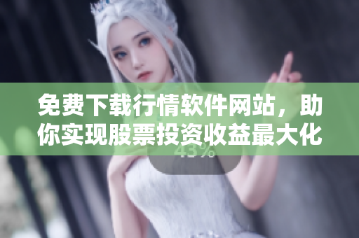 免费下载行情软件网站,助你实现股票投资收益最大化 免费下载行情软件网站,助你实现股票投资收益最大化