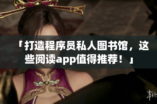 「打造程序员私人图书馆,这些阅读app值得推荐!」 「打造程序员私人图书馆,这些阅读app值得推荐!」