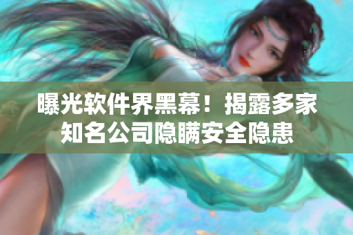 曝光软件界黑幕！揭露多家知名公司隐瞒安全隐患