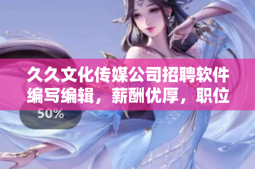 久久文化传媒公司招聘软件编写编辑,薪酬优厚,职位稳定 久久文化传媒公司招聘软件编写编辑,薪酬优厚,职位稳定