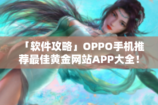 「软件攻略」OPPO手机推荐最佳黄金网站APP大全！