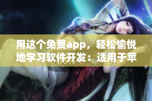用这个免费app，轻松愉悦地学习软件开发：适用于苹果手机。