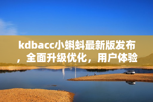 kdbacc小蝌蚪最新版发布，全面升级优化，用户体验大幅提升！