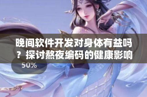 晚间软件开发对身体有益吗?探讨熬夜编码的健康影响! 晚间软件开发对身体有益吗?探讨熬夜编码的健康影响!