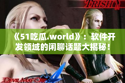 《51吃瓜.world》:软件开发领域的闲聊话题大揭秘! 《51吃瓜.world》:软件开发领域的闲聊话题大揭秘!