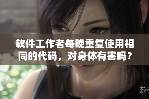 软件工作者每晚重复使用相同的代码，对身体有害吗？