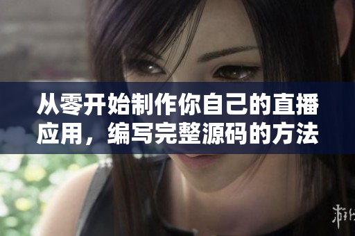 从零开始制作你自己的直播应用,编写完整源码的方法 从零开始制作你自己的直播应用,编写完整源码的方法