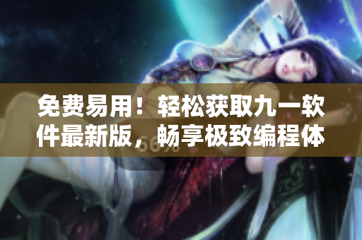 免费易用！轻松获取九一软件最新版，畅享极致编程体验！