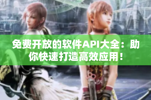 免费开放的软件API大全：助你快速打造高效应用！