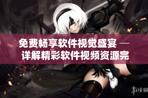 免费畅享软件视觉盛宴 ─ 详解精彩软件视频资源完全指南