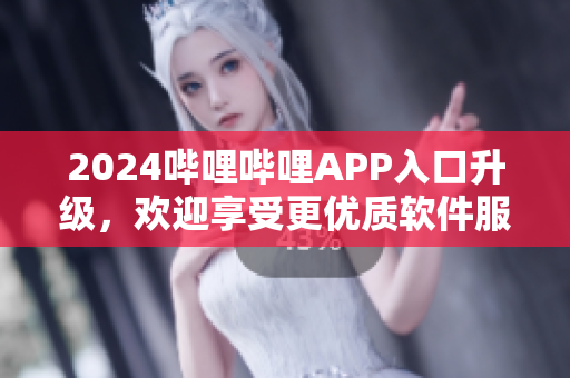 2024哔哩哔哩APP入口升级，欢迎享受更优质软件服务！