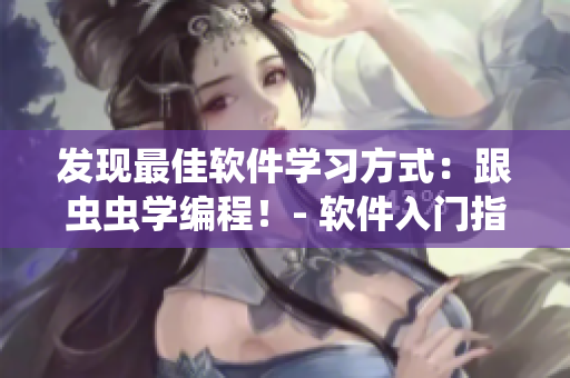 发现最佳软件学习方式:跟虫虫学编程!- 软件入门指南 发现最佳软件学习方式:跟虫虫学编程!- 软件入门指南