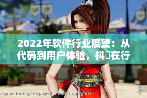 2022年软件行业展望:从代码到用户体验,抖抈在行动! 2022年软件行业展望:从代码到用户体验,抖抈在行动!