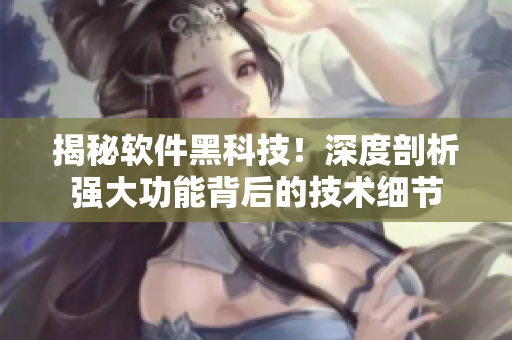揭秘软件黑科技！深度剖析强大功能背后的技术细节