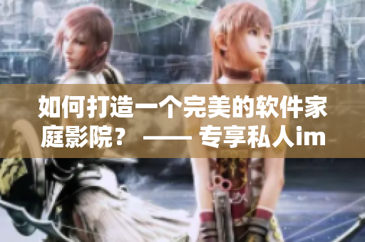 如何打造一个完美的软件家庭影院？ —— 专享私人imax体验