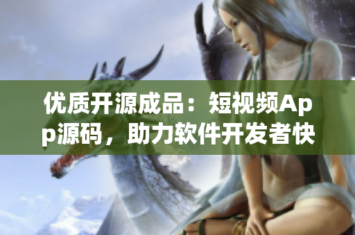 优质开源成品：短视频App源码，助力软件开发者快速搭建视频应用
