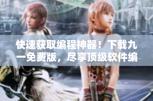 快速获取编程神器!下载九一免费版,尽享顶级软件编辑体验 快速获取编程神器!下载九一免费版,尽享顶级软件编辑体验
