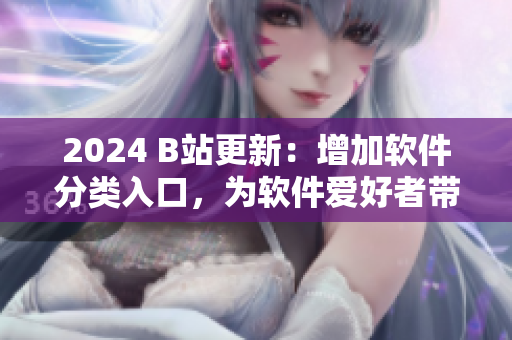 2024 B站更新：增加软件分类入口，为软件爱好者带来更丰富的内容！