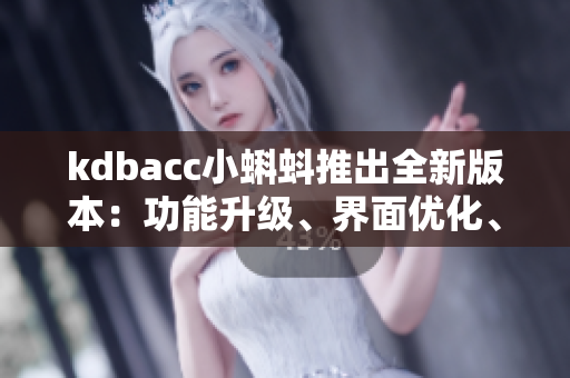 kdbacc小蝌蚪推出全新版本：功能升级、界面优化、使用更便捷！