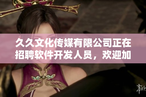 久久文化传媒有限公司正在招聘软件开发人员，欢迎加入我们的团队！