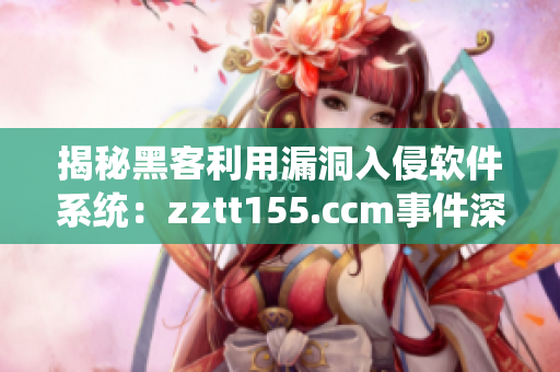 揭秘黑客利用漏洞入侵软件系统:zztt155.ccm事件深度分析 揭秘黑客利用漏洞入侵软件系统:zztt155.ccm事件深度分析