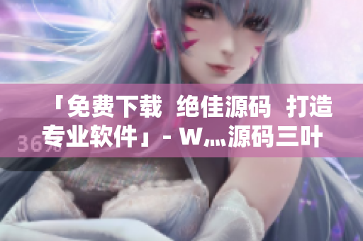 「免费下载  绝佳源码  打造专业软件」- W灬源码三叶草成品网站
