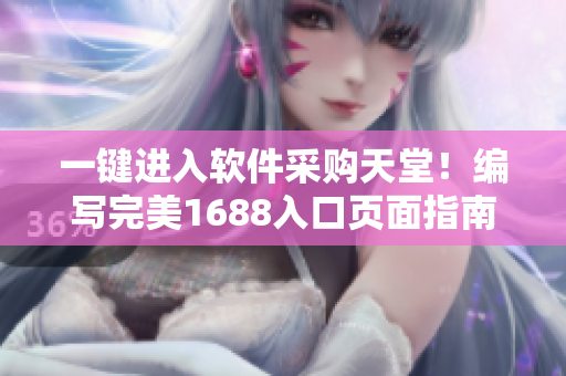 一键进入软件采购天堂！编写完美1688入口页面指南