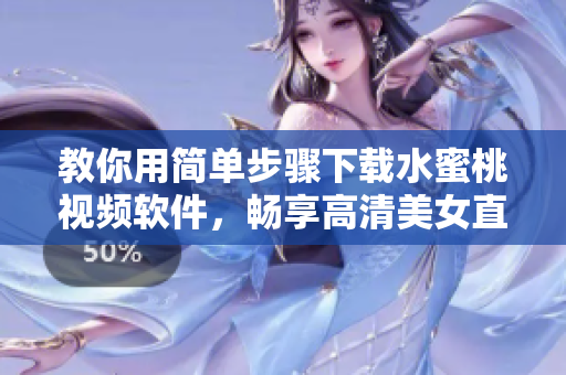 教你用简单步骤下载水蜜桃视频软件，畅享高清美女直播！