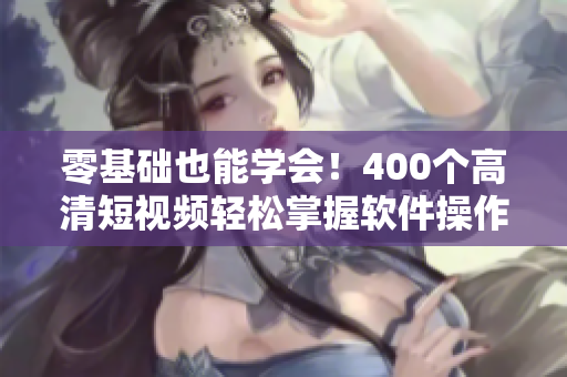 零基础也能学会!400个高清短视频轻松掌握软件操作技巧 零基础也能学会!400个高清短视频轻松掌握软件操作技巧