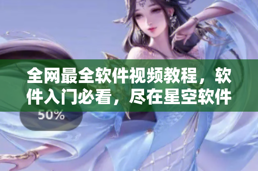 全网最全软件视频教程,软件入门必看,尽在星空软件学院 全网最全软件视频教程,软件入门必看,尽在星空软件学院