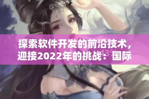 探索软件开发的前沿技术，迎接2022年的挑战：国际软件研讨会