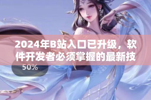 2024年B站入口已升级，软件开发者必须掌握的最新技术！