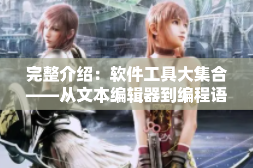 完整介绍:软件工具大集合——从文本编辑器到编程语言 完整介绍:软件工具大集合——从文本编辑器到编程语言