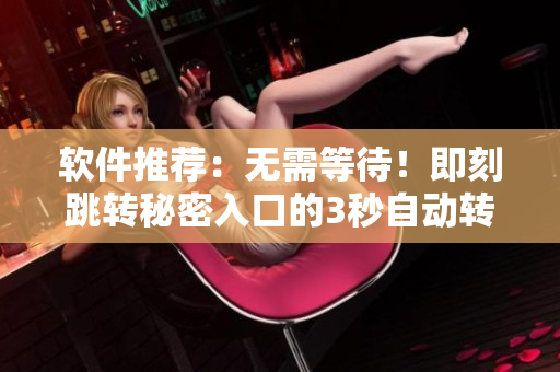 软件推荐:无需等待!即刻跳转秘密入口的3秒自动转接连接 软件推荐:无需等待!即刻跳转秘密入口的3秒自动转接连接