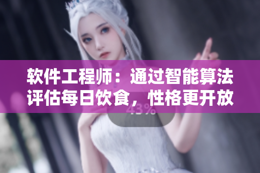 软件工程师：通过智能算法评估每日饮食，性格更开放？