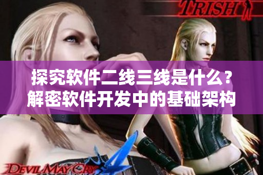 探究软件二线三线是什么?解密软件开发中的基础架构! 探究软件二线三线是什么?解密软件开发中的基础架构!
