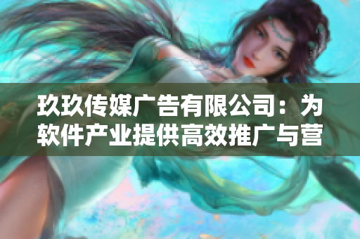 玖玖传媒广告有限公司：为软件产业提供高效推广与营销解决方案