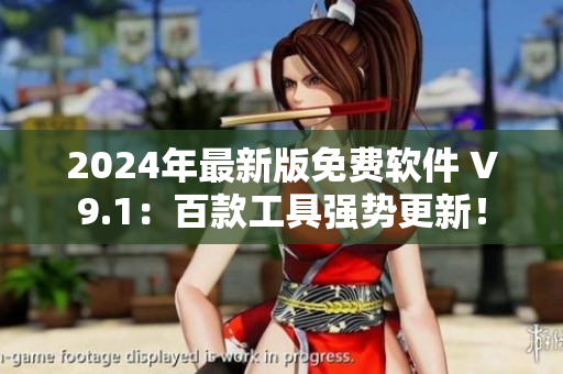 2024年最新版免费软件 V9.1：百款工具强势更新！