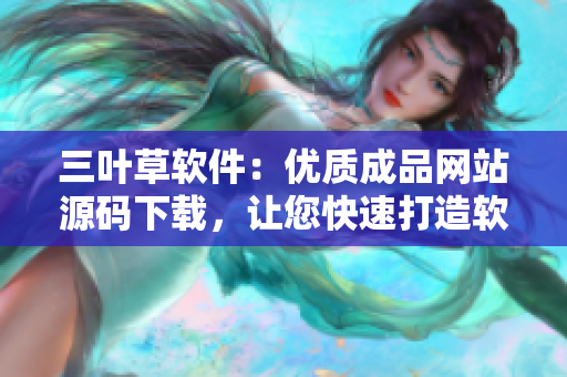 三叶草软件:优质成品网站源码下载,让您快速打造软件网站 三叶草软件:优质成品网站源码下载,让您快速打造软件网站