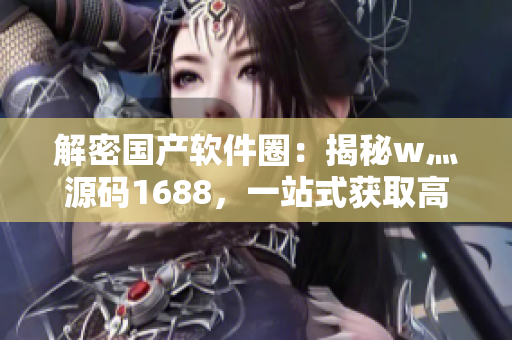 解密国产软件圈：揭秘w灬源码1688，一站式获取高质量软件源码