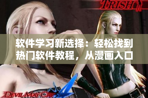 软件学习新选择:轻松找到热门软件教程,从漫画入口开始! 软件学习新选择:轻松找到热门软件教程,从漫画入口开始!