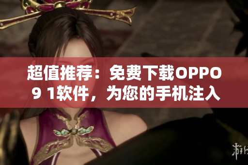 超值推荐:免费下载OPPO 9 1软件,为您的手机注入新生命 超值推荐:免费下载OPPO 9 1软件,为您的手机注入新生命