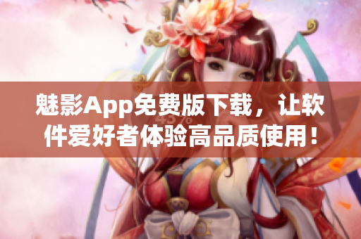 魅影App免费版下载，让软件爱好者体验高品质使用！