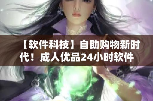 【软件科技】自助购物新时代！成人优品24小时软件自助售货店开业！