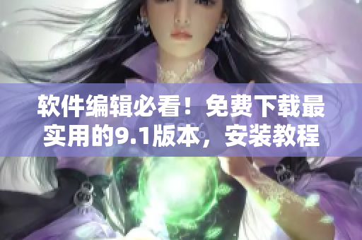 软件编辑必看！免费下载最实用的9.1版本，安装教程一键掌握