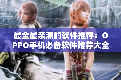 最全最亲测的软件推荐：OPPO手机必备软件推荐大全